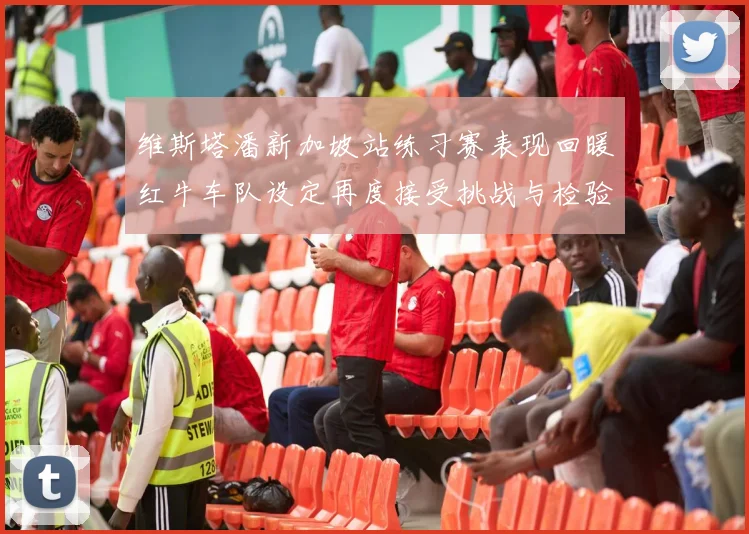 维斯塔潘新加坡站练习赛表现回暖红牛车队设定再度接受挑战与检验