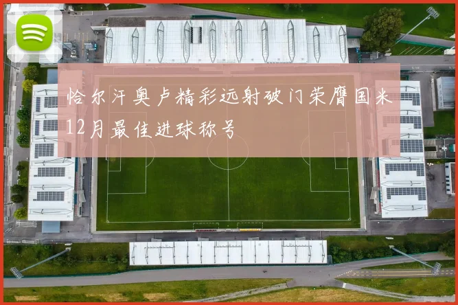 恰尔汗奥卢精彩远射破门荣膺国米12月最佳进球称号