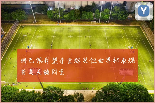 姆巴佩有望夺金球奖但世界杯表现将是关键因素