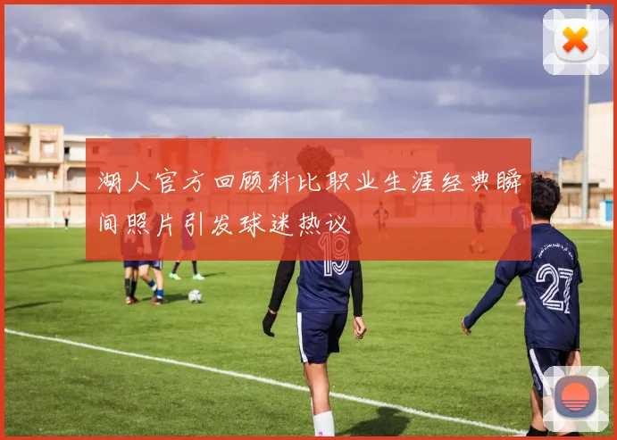 湖人官方回顾科比职业生涯经典瞬间照片引发球迷热议