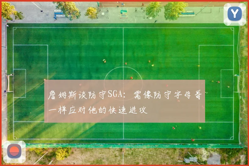 詹姆斯谈防守SGA：需像防守字母哥一样应对他的快速进攻