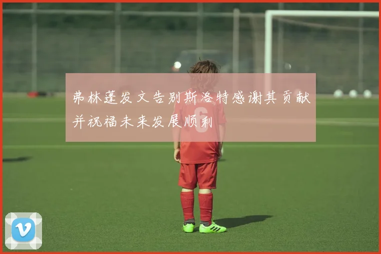 弗林蓬发文告别斯洛特感谢其贡献并祝福未来发展顺利