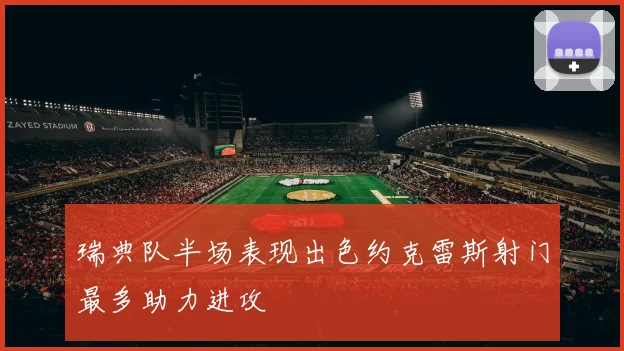 瑞典队半场表现出色约克雷斯射门最多助力进攻