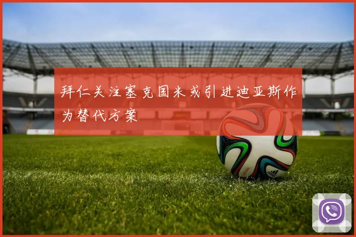 拜仁关注塞克国米或引进迪亚斯作为替代方案