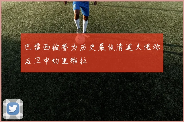 巴雷西被誉为历史最佳清道夫堪称后卫中的里维拉