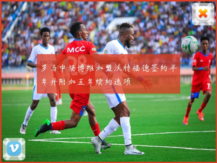 罗马中场博维加盟沃特福德签约半年并附加五年续约选项
