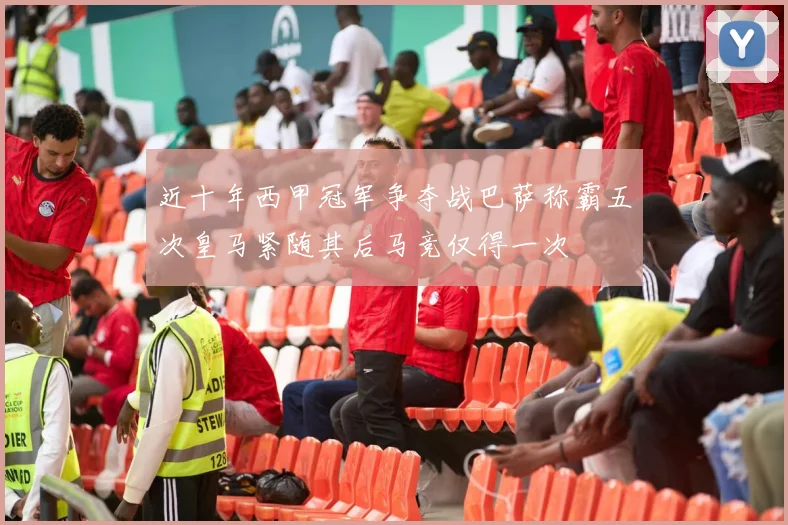 近十年西甲冠军争夺战巴萨称霸五次皇马紧随其后马竞仅得一次
