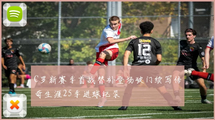 C罗新赛季首战替补登场破门续写传奇生涯25季进球纪录