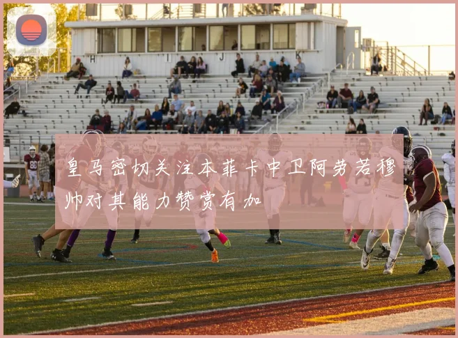 皇马密切关注本菲卡中卫阿劳若穆帅对其能力赞赏有加